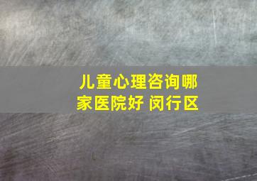 儿童心理咨询哪家医院好 闵行区